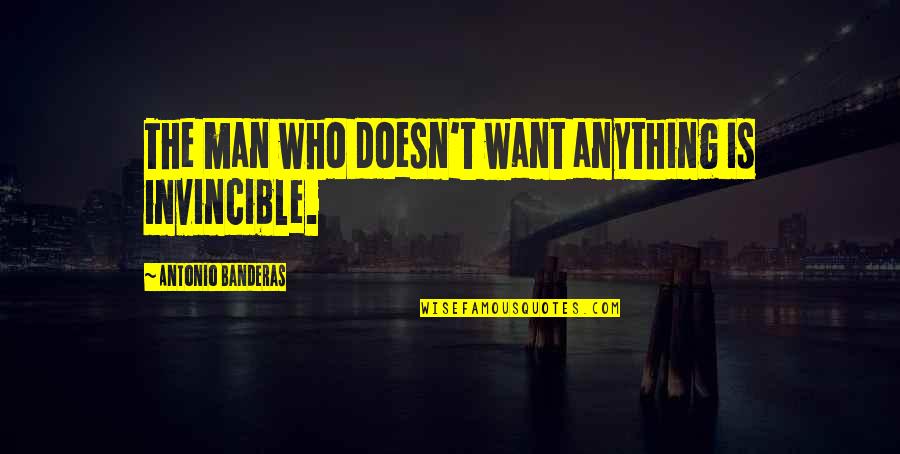 Impatient Relationship Quotes By Antonio Banderas: The man who doesn't want anything is invincible.