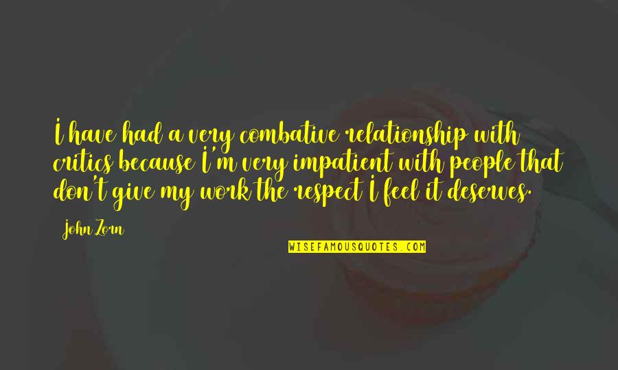 Impatient Relationship Quotes By John Zorn: I have had a very combative relationship with Impatient Relationship Quotes By John Zorn: I have had a very combative relationship with