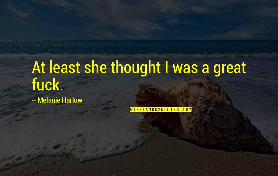 Impatient Relationship Quotes By Melanie Harlow: At least she thought I was a great Impatient Relationship Quotes By Melanie Harlow: At least she thought I was a great