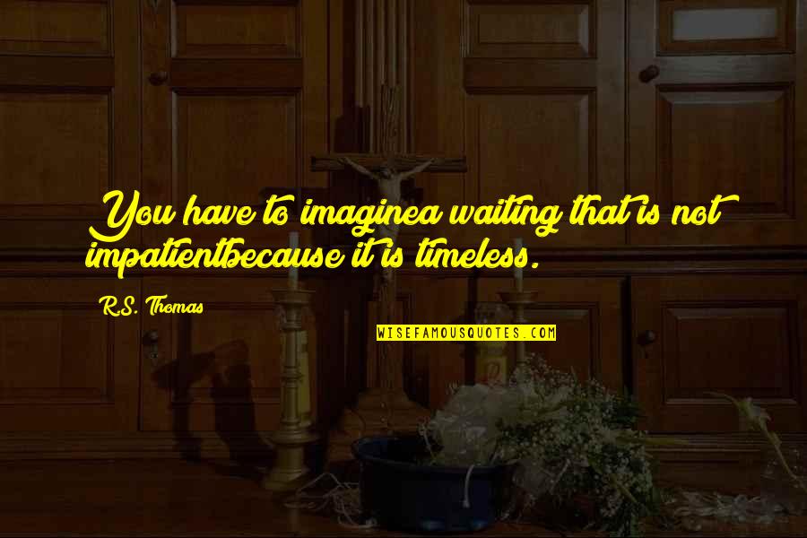 Impatient Waiting Quotes By R.S. Thomas: You have to imaginea waiting that is not