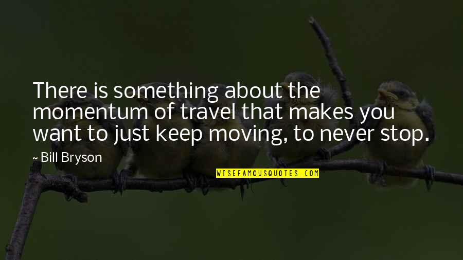 Impeccable Paws Quotes By Bill Bryson: There is something about the momentum of travel