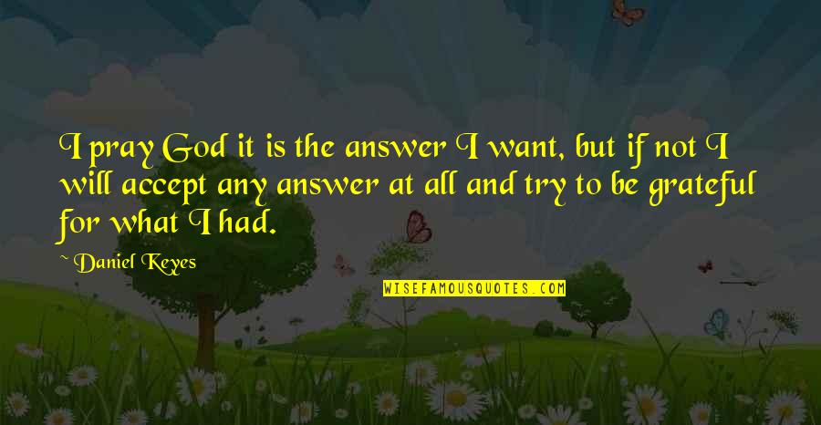 Impeccable Paws Quotes By Daniel Keyes: I pray God it is the answer I Impeccable Paws Quotes By Daniel Keyes: I pray God it is the answer I