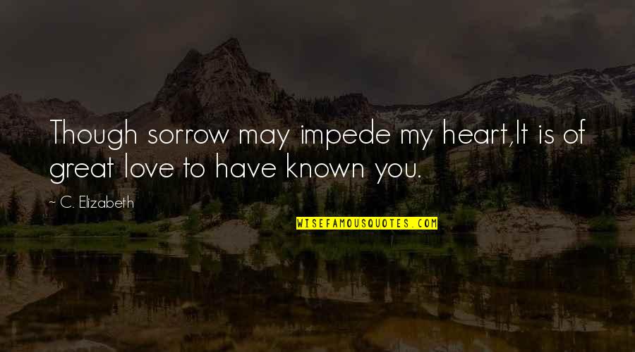 Impede Quotes By C. Elizabeth: Though sorrow may impede my heart,It is of