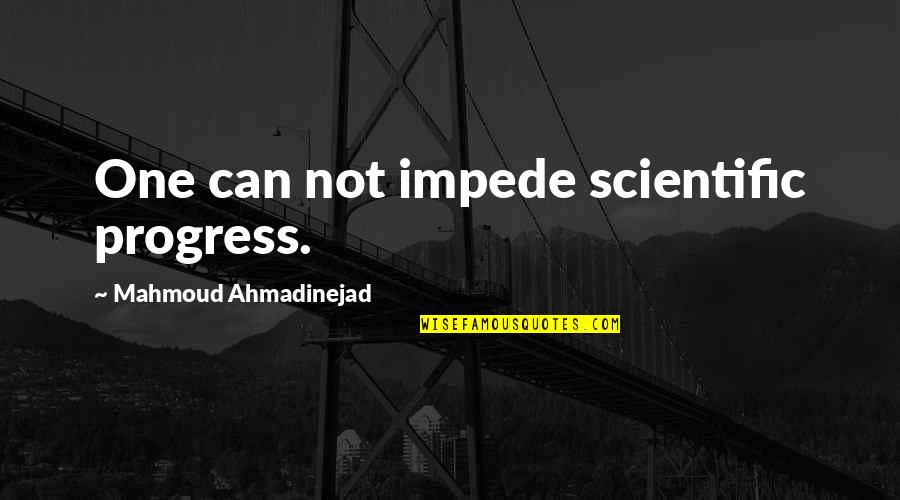 Impede Quotes By Mahmoud Ahmadinejad: One can not impede scientific progress.