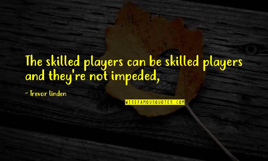 Impeded Quotes By Trevor Linden: The skilled players can be skilled players and