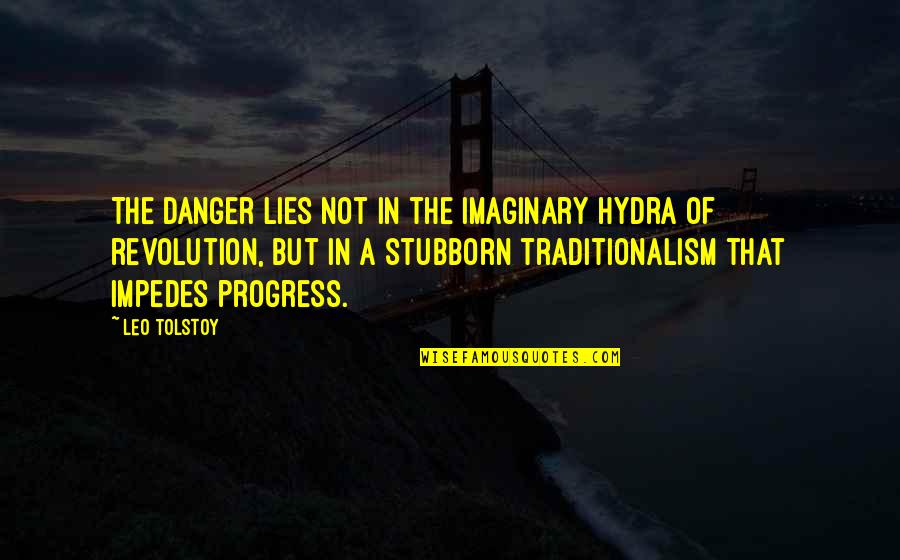 Impedes Quotes By Leo Tolstoy: The danger lies not in the imaginary hydra