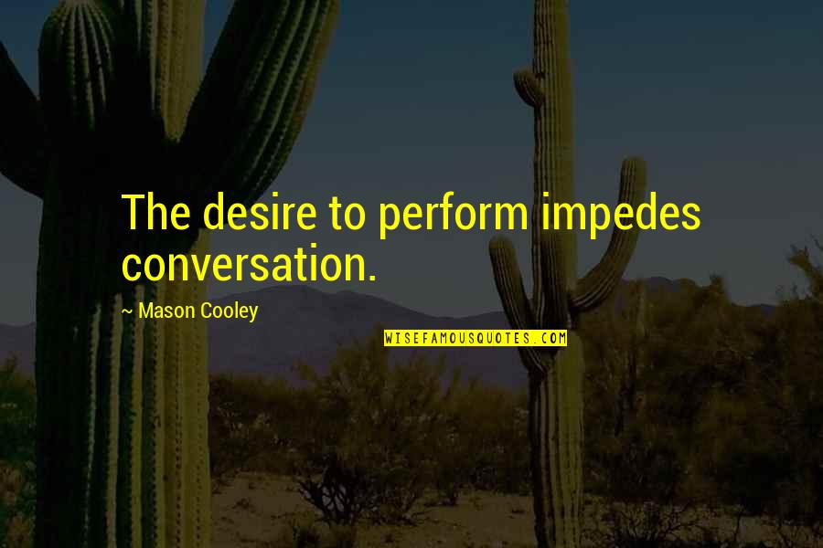 Impedes Quotes By Mason Cooley: The desire to perform impedes conversation.