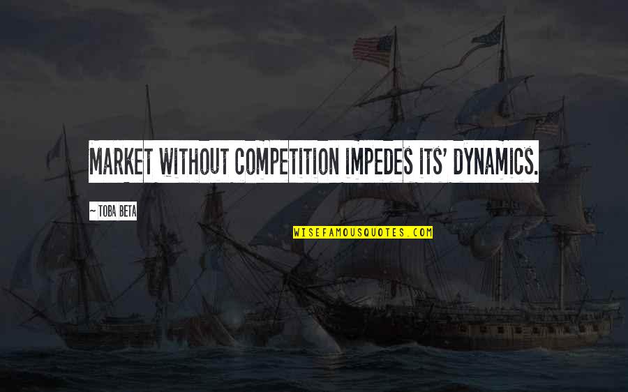 Impedes Quotes By Toba Beta: Market without competition impedes its' dynamics.