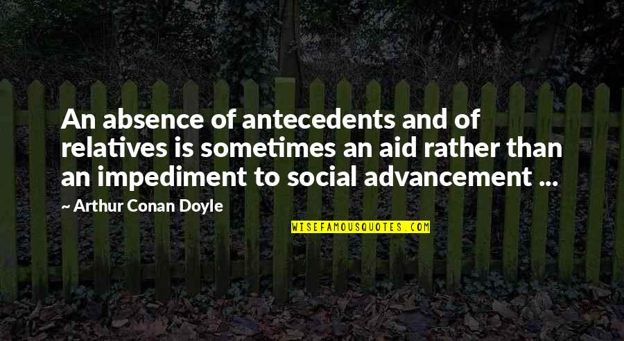 Impediment Quotes By Arthur Conan Doyle: An absence of antecedents and of relatives is