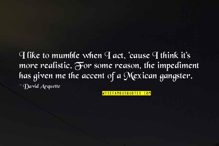 Impediment Quotes By David Arquette: I like to mumble when I act, 'cause