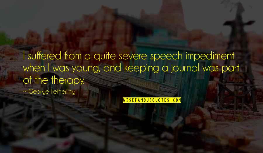 Impediment Quotes By George Fetherling: I suffered from a quite severe speech impediment