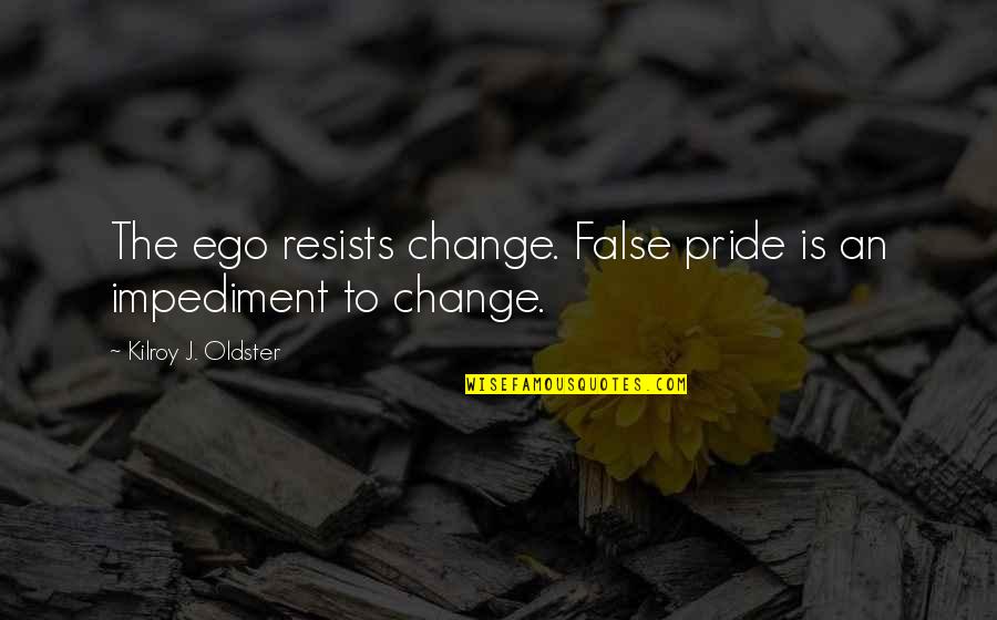 Impediment Quotes By Kilroy J. Oldster: The ego resists change. False pride is an