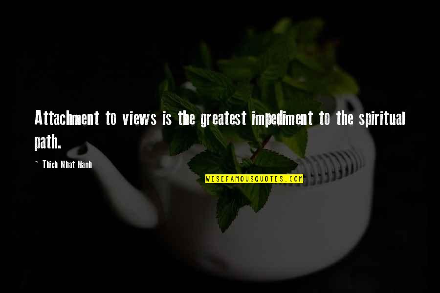Impediment Quotes By Thich Nhat Hanh: Attachment to views is the greatest impediment to