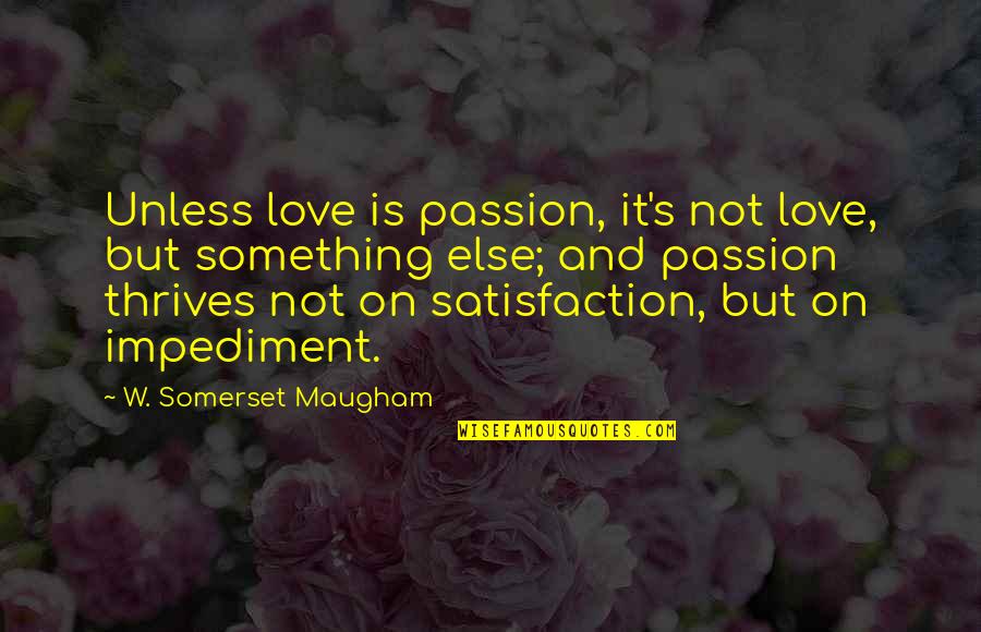 Impediment Quotes By W. Somerset Maugham: Unless love is passion, it's not love, but