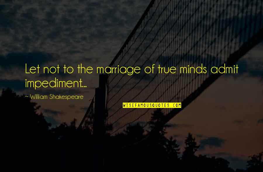 Impediment Quotes By William Shakespeare: Let not to the marriage of true minds