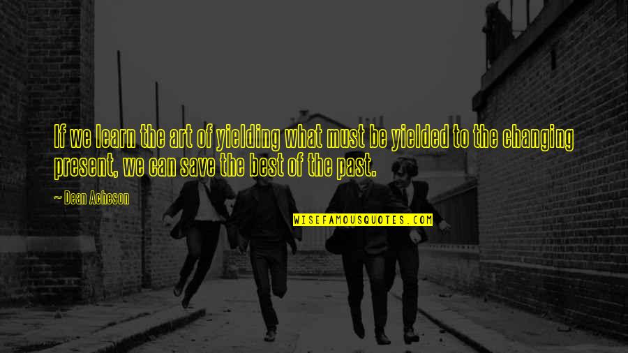 Impedimenta Crossword Quotes By Dean Acheson: If we learn the art of yielding what