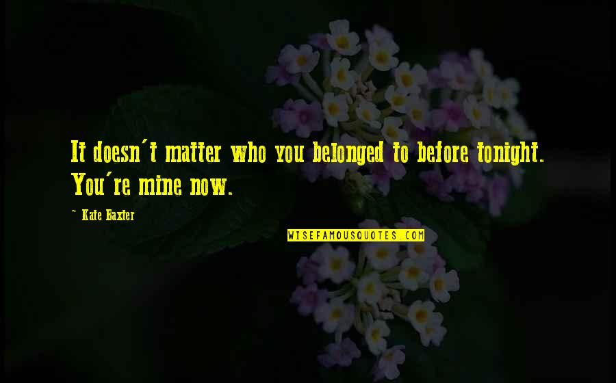 Impedimentary Quotes By Kate Baxter: It doesn't matter who you belonged to before
