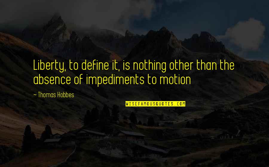 Impediments Define Quotes By Thomas Hobbes: Liberty, to define it, is nothing other than