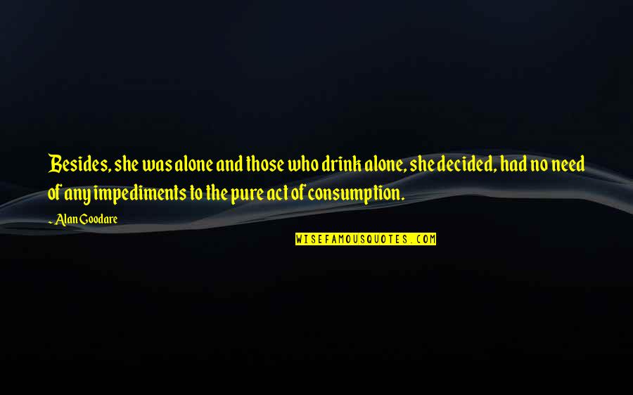 Impediments Quotes By Alan Goodare: Besides, she was alone and those who drink