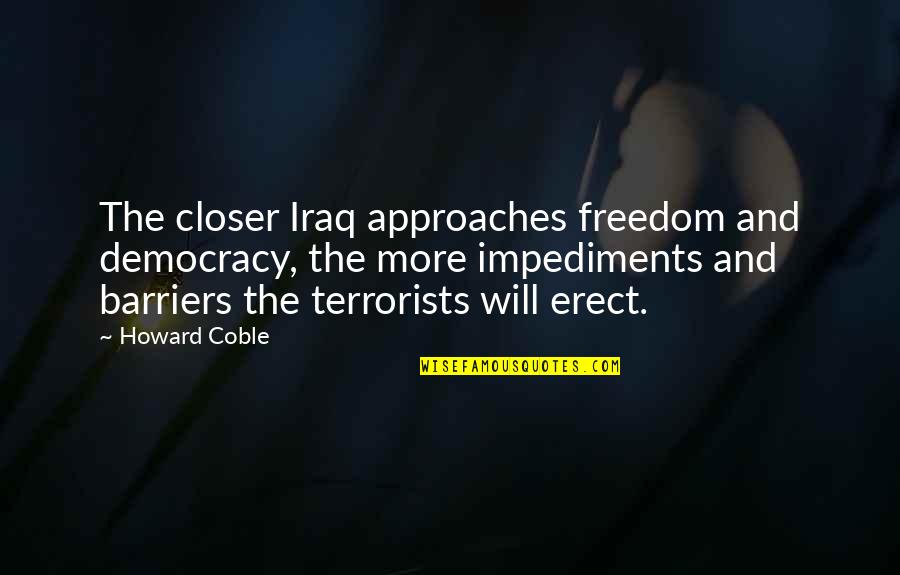 Impediments Quotes By Howard Coble: The closer Iraq approaches freedom and democracy, the