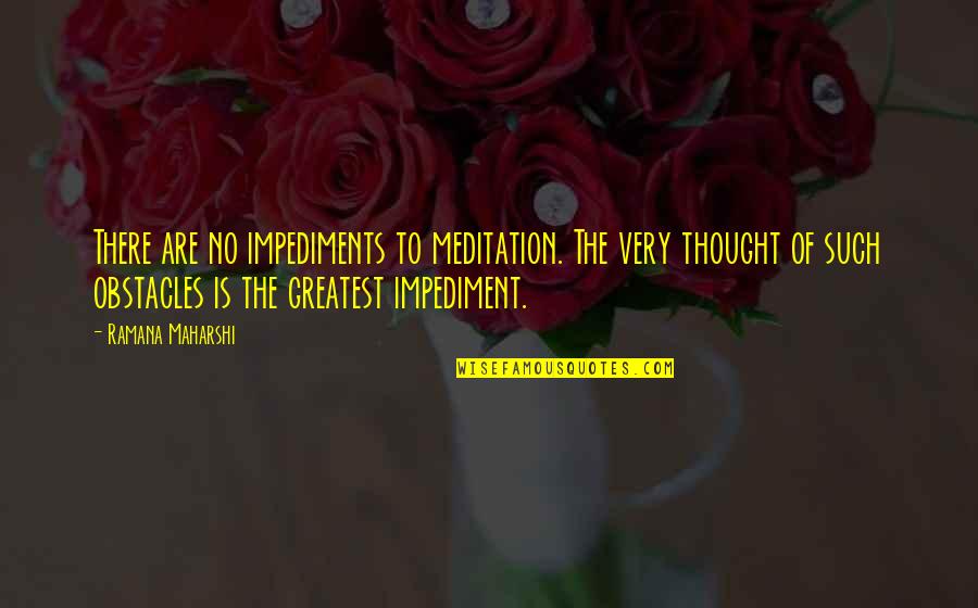 Impediments Quotes By Ramana Maharshi: There are no impediments to meditation. The very