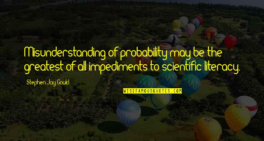 Impediments Quotes By Stephen Jay Gould: Misunderstanding of probability may be the greatest of