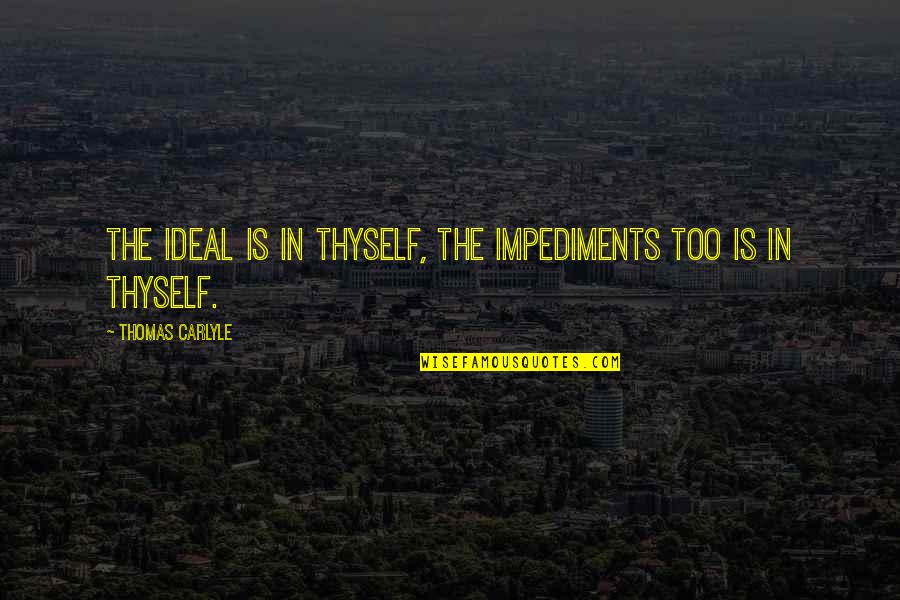 Impediments Quotes By Thomas Carlyle: The Ideal is in thyself, the impediments too