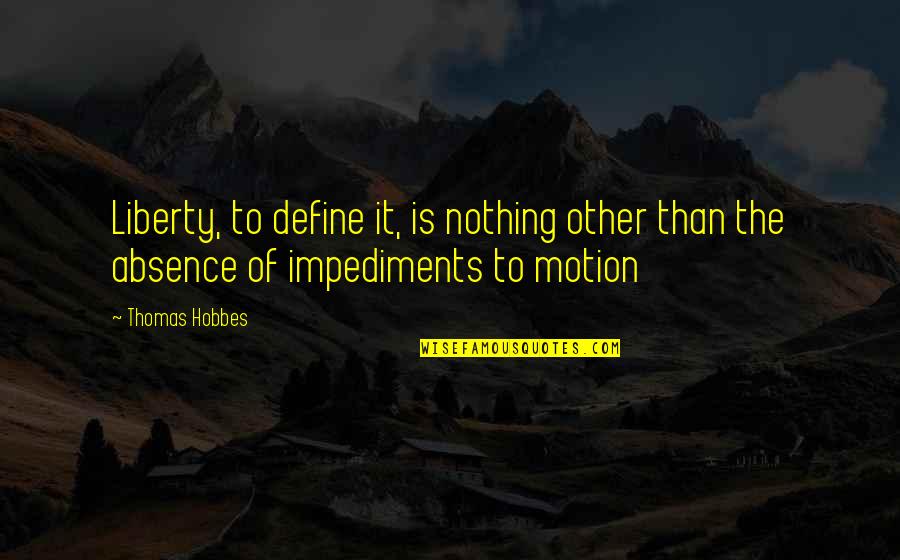 Impediments Quotes By Thomas Hobbes: Liberty, to define it, is nothing other than