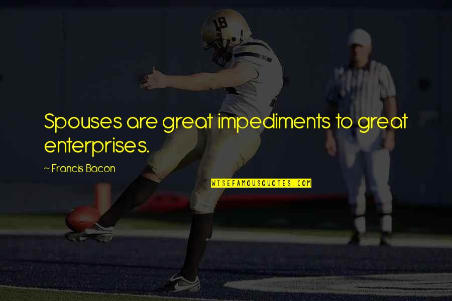 Impediments To Marriage Quotes By Francis Bacon: Spouses are great impediments to great enterprises. Impediments To Marriage Quotes By Francis Bacon: Spouses are great impediments to great enterprises.