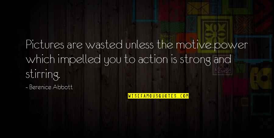 Impelled Quotes By Berenice Abbott: Pictures are wasted unless the motive power which Impelled Quotes By Berenice Abbott: Pictures are wasted unless the motive power which