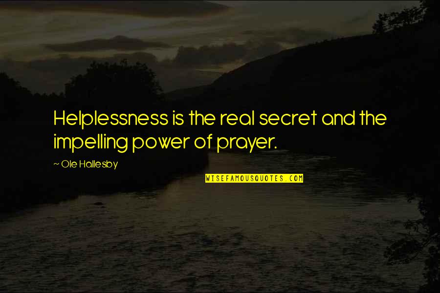 Impelling Quotes By Ole Hallesby: Helplessness is the real secret and the impelling