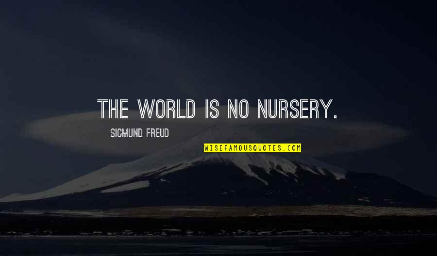 Impellitur Quotes By Sigmund Freud: The world is no nursery. Impellitur Quotes By Sigmund Freud: The world is no nursery.