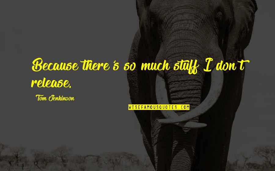 Impellitur Quotes By Tom Jenkinson: Because there's so much stuff I don't release. Impellitur Quotes By Tom Jenkinson: Because there's so much stuff I don't release.