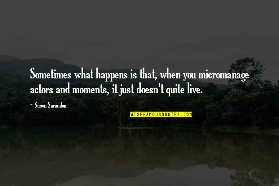 Impellizzeri New Albany Quotes By Susan Sarandon: Sometimes what happens is that, when you micromanage Impellizzeri New Albany Quotes By Susan Sarandon: Sometimes what happens is that, when you micromanage