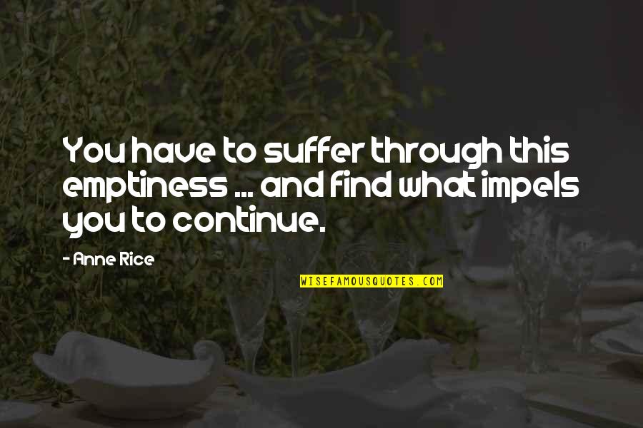 Impels Quotes By Anne Rice: You have to suffer through this emptiness ...