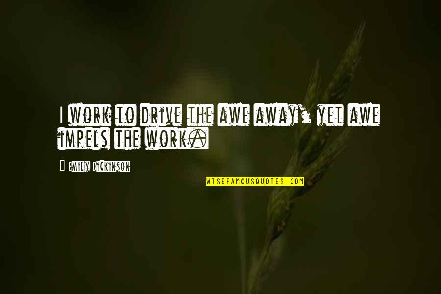 Impels Quotes By Emily Dickinson: I work to drive the awe away, yet
