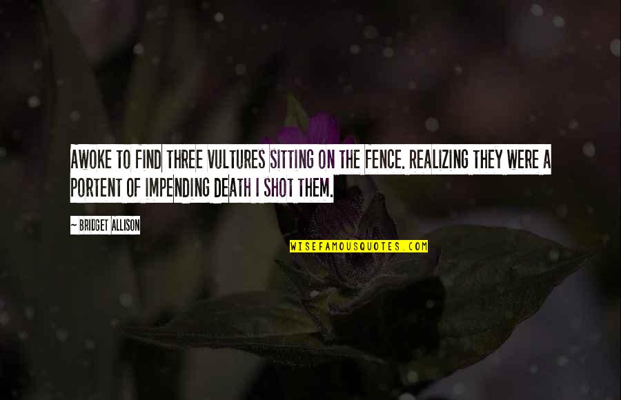 Impending Quotes By Bridget Allison: Awoke to find three vultures sitting on the Impending Quotes By Bridget Allison: Awoke to find three vultures sitting on the