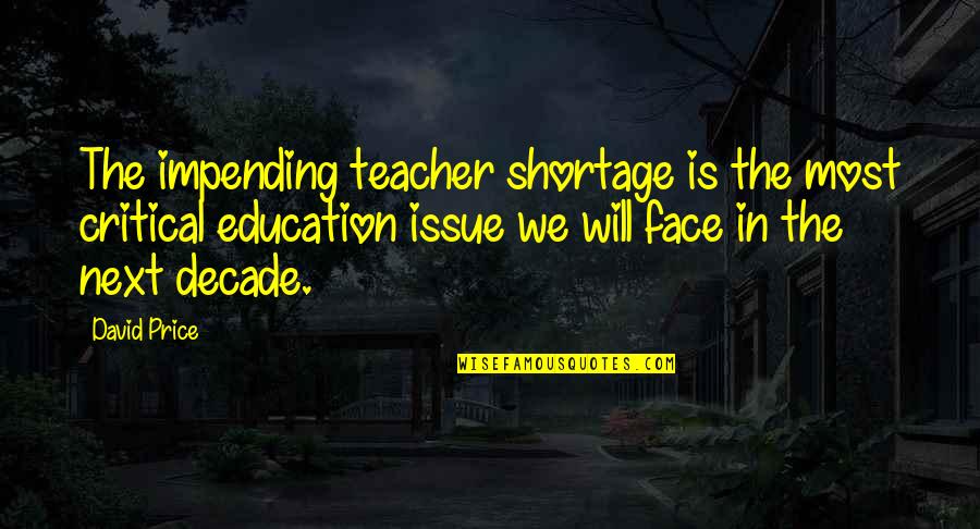 Impending Quotes By David Price: The impending teacher shortage is the most critical Impending Quotes By David Price: The impending teacher shortage is the most critical
