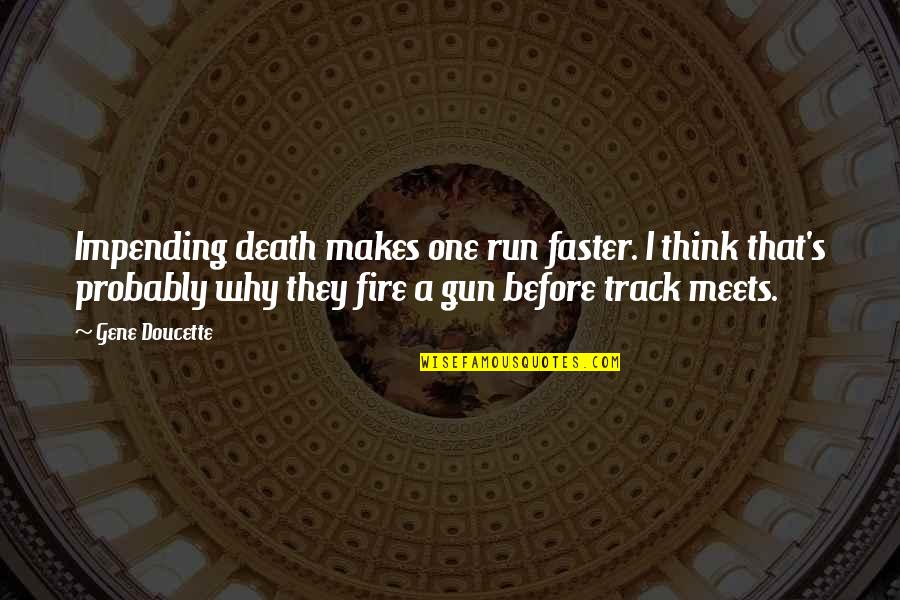 Impending Quotes By Gene Doucette: Impending death makes one run faster. I think Impending Quotes By Gene Doucette: Impending death makes one run faster. I think