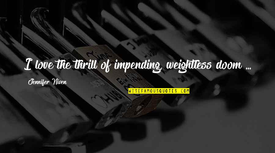 Impending Quotes By Jennifer Niven: I love the thrill of impending, weightless doom Impending Quotes By Jennifer Niven: I love the thrill of impending, weightless doom