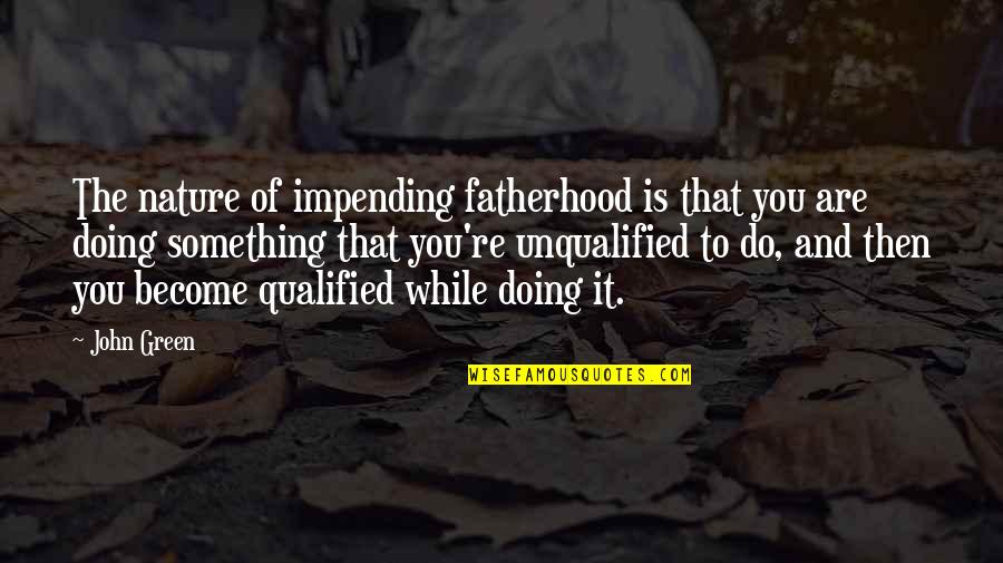 Impending Quotes By John Green: The nature of impending fatherhood is that you Impending Quotes By John Green: The nature of impending fatherhood is that you