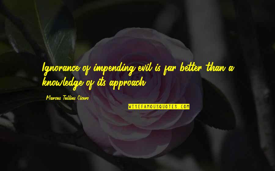 Impending Quotes By Marcus Tullius Cicero: Ignorance of impending evil is far better than Impending Quotes By Marcus Tullius Cicero: Ignorance of impending evil is far better than