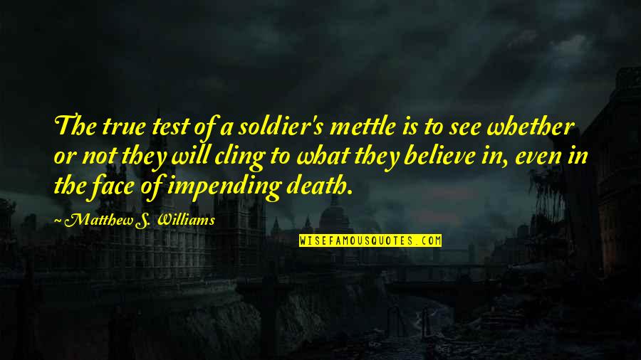 Impending Quotes By Matthew S. Williams: The true test of a soldier's mettle is Impending Quotes By Matthew S. Williams: The true test of a soldier's mettle is