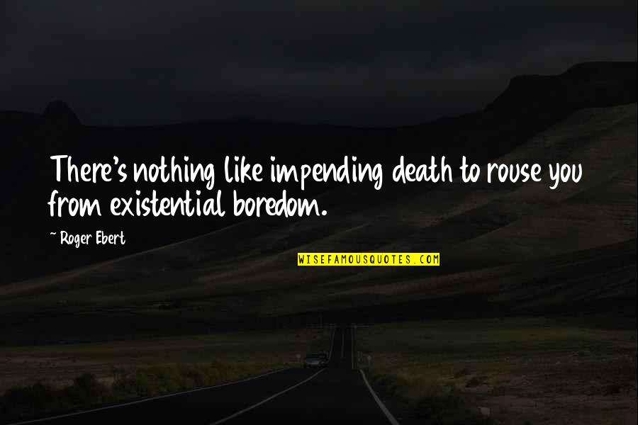 Impending Quotes By Roger Ebert: There's nothing like impending death to rouse you
