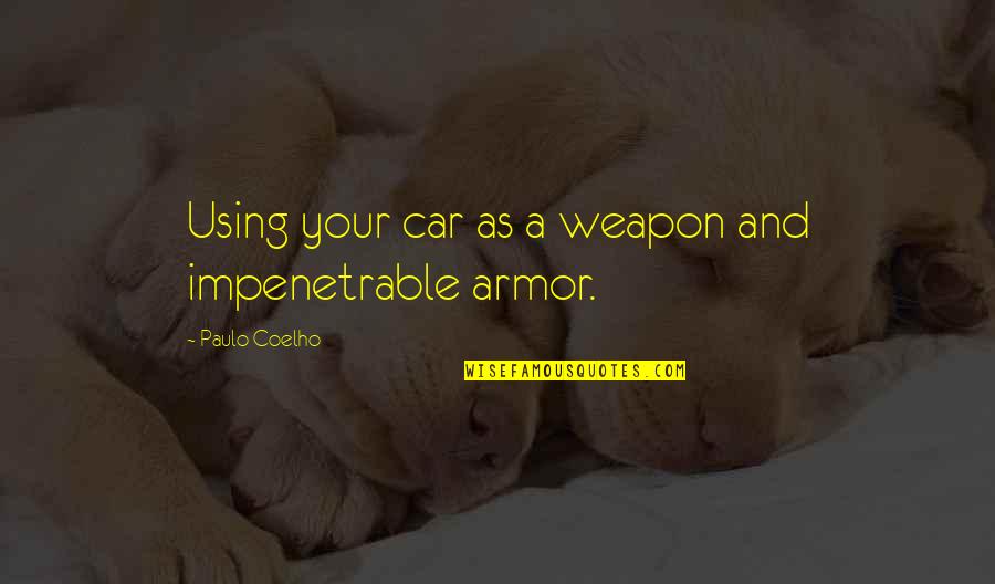 Impenetrable Armor Quotes By Paulo Coelho: Using your car as a weapon and impenetrable Impenetrable Armor Quotes By Paulo Coelho: Using your car as a weapon and impenetrable