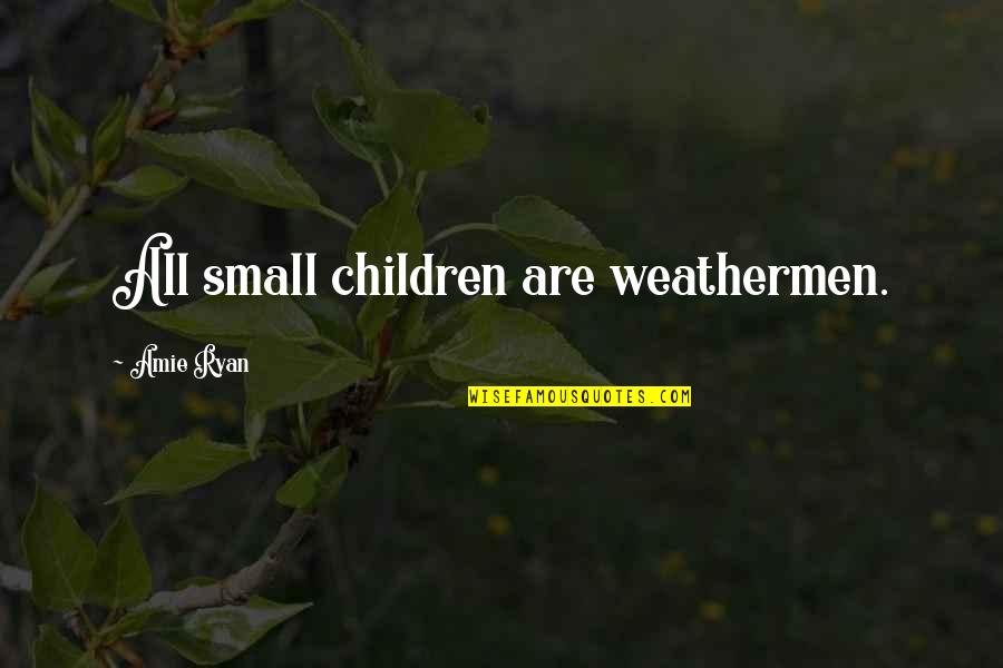 Impenitent Quotes By Amie Ryan: All small children are weathermen.