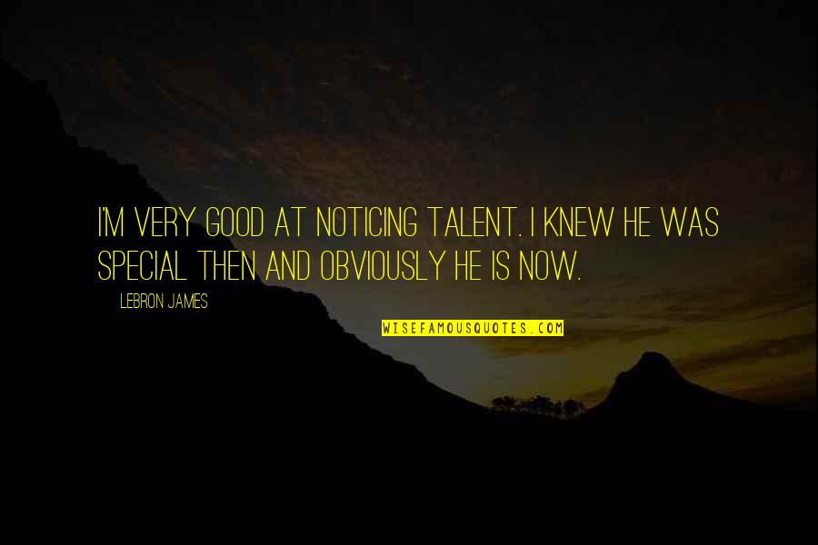 Impenitent Quotes By LeBron James: I'm very good at noticing talent. I knew Impenitent Quotes By LeBron James: I'm very good at noticing talent. I knew