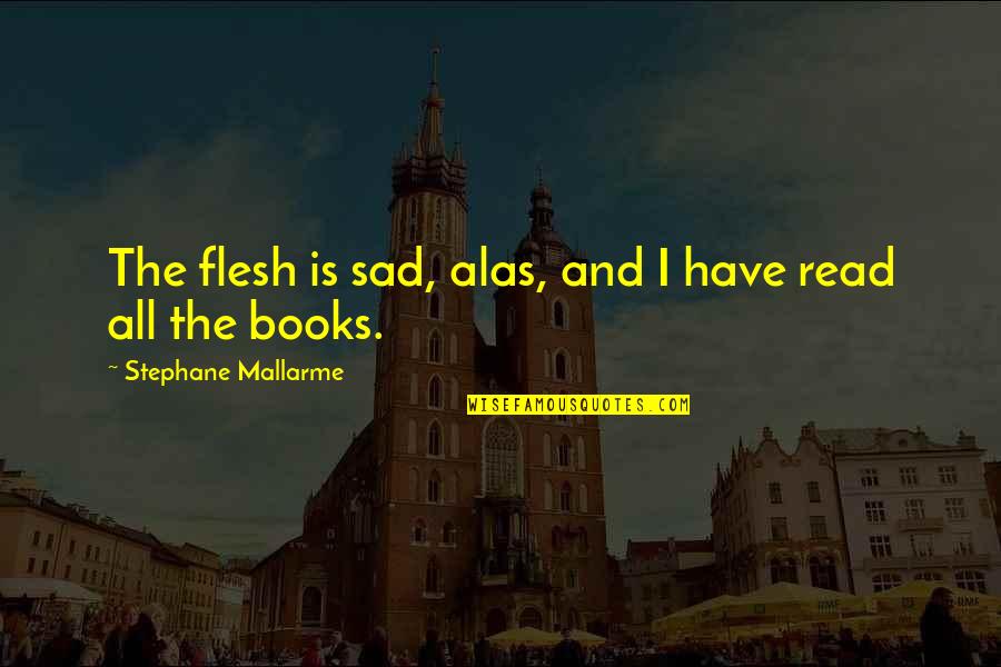 Impensable Definicion Quotes By Stephane Mallarme: The flesh is sad, alas, and I have Impensable Definicion Quotes By Stephane Mallarme: The flesh is sad, alas, and I have
