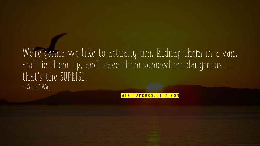 Impensable Quotes By Gerard Way: We're ganna we like to actually um, kidnap Impensable Quotes By Gerard Way: We're ganna we like to actually um, kidnap