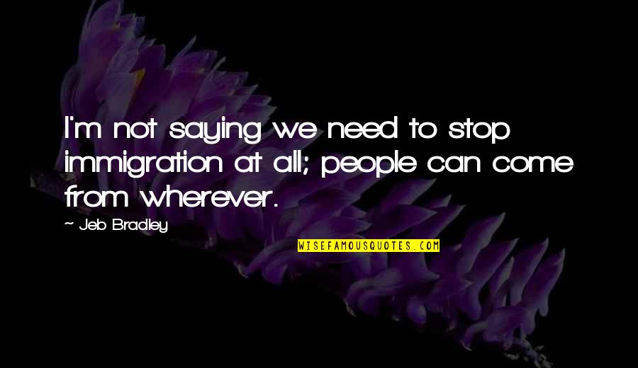 Imperante In English Quotes By Jeb Bradley: I'm not saying we need to stop immigration